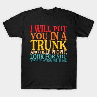 I Will Put You In The Trunk And Help People Look For You T-Shirt